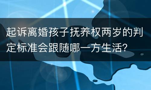 起诉离婚孩子抚养权两岁的判定标准会跟随哪一方生活？