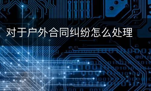 对于户外合同纠纷怎么处理