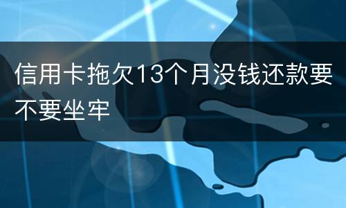 信用卡拖欠13个月没钱还款要不要坐牢