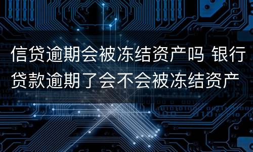 信贷逾期会被冻结资产吗 银行贷款逾期了会不会被冻结资产