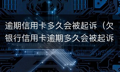 逾期信用卡多久会被起诉（欠银行信用卡逾期多久会被起诉）