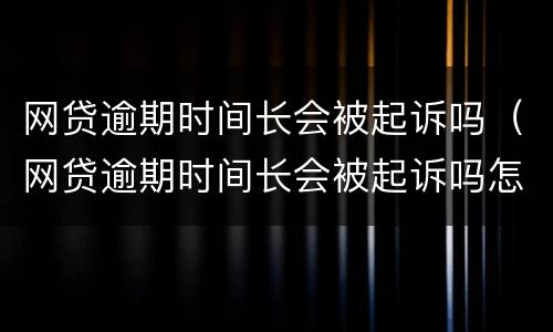 网贷逾期时间长会被起诉吗（网贷逾期时间长会被起诉吗怎么办）