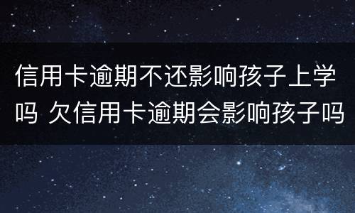 信用卡逾期不还影响孩子上学吗 欠信用卡逾期会影响孩子吗