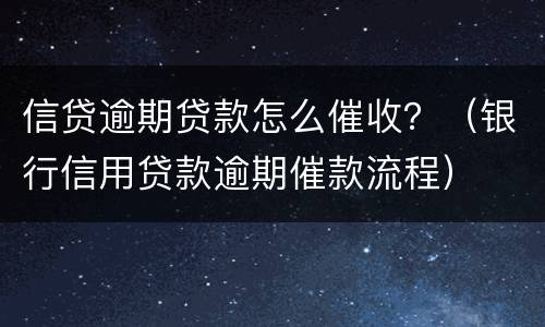 信贷逾期贷款怎么催收？（银行信用贷款逾期催款流程）