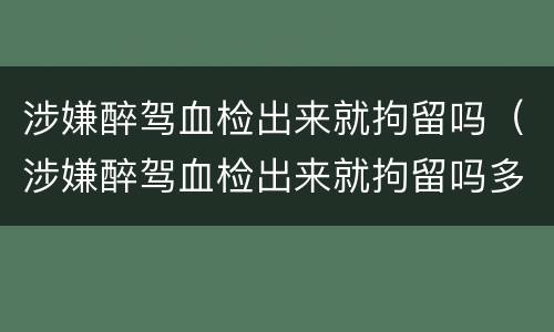 涉嫌醉驾血检出来就拘留吗（涉嫌醉驾血检出来就拘留吗多久）