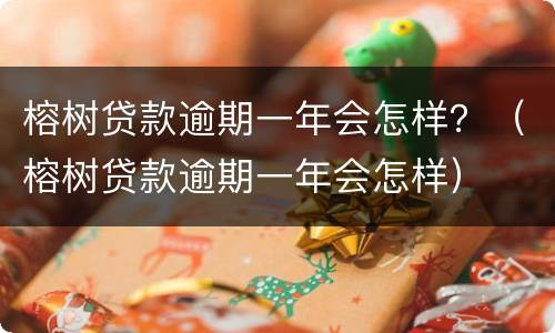 榕树贷款逾期一年会怎样？（榕树贷款逾期一年会怎样）