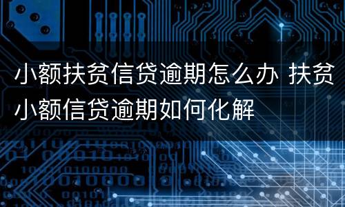 小额扶贫信贷逾期怎么办 扶贫小额信贷逾期如何化解