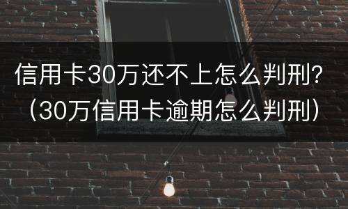 信用卡30万还不上怎么判刑？（30万信用卡逾期怎么判刑）