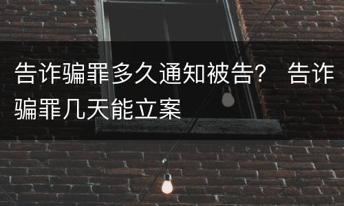 告诈骗罪多久通知被告？ 告诈骗罪几天能立案