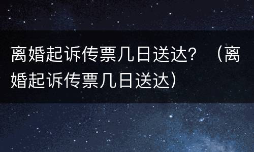 离婚起诉传票几日送达？（离婚起诉传票几日送达）