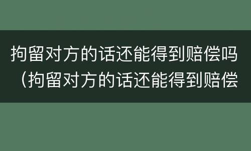 拘留对方的话还能得到赔偿吗（拘留对方的话还能得到赔偿吗怎么办）