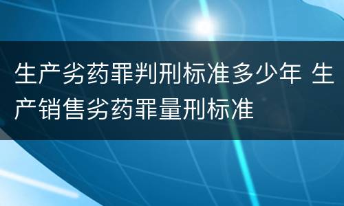 生产劣药罪判刑标准多少年 生产销售劣药罪量刑标准
