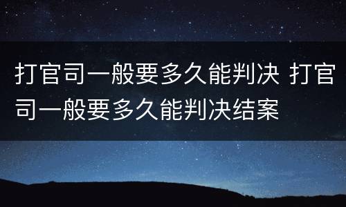 打官司一般要多久能判决 打官司一般要多久能判决结案