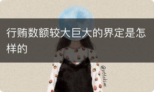 行贿数额较大巨大的界定是怎样的
