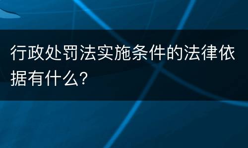 行政处罚法实施条件的法律依据有什么？
