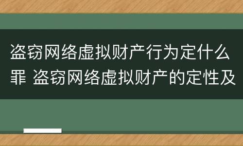 盗窃网络虚拟财产行为定什么罪 盗窃网络虚拟财产的定性及刑法规制