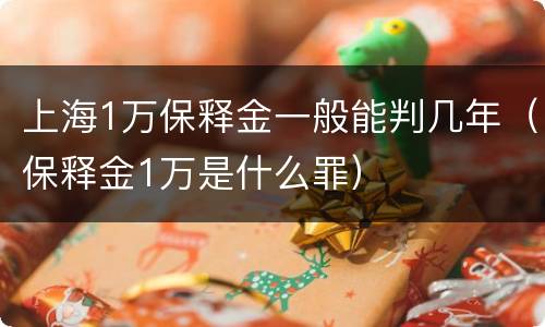 上海1万保释金一般能判几年（保释金1万是什么罪）