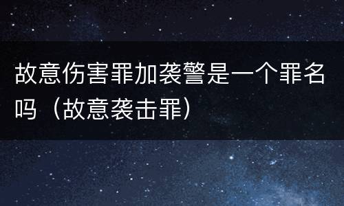 故意伤害罪加袭警是一个罪名吗（故意袭击罪）