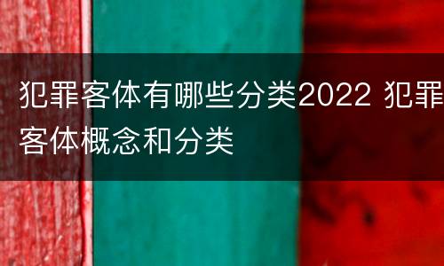 犯罪客体有哪些分类2022 犯罪客体概念和分类