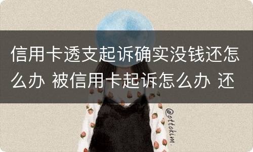 信用卡透支起诉确实没钱还怎么办 被信用卡起诉怎么办 还是没有钱还