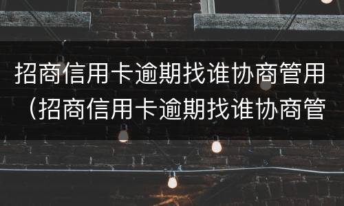 招商信用卡逾期找谁协商管用（招商信用卡逾期找谁协商管用呢）