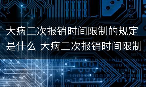 大病二次报销时间限制的规定是什么 大病二次报销时间限制的规定是什么意思