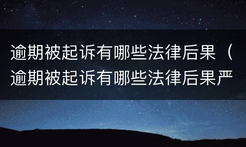 逾期被起诉有哪些法律后果（逾期被起诉有哪些法律后果严重）