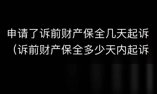 申请了诉前财产保全几天起诉（诉前财产保全多少天内起诉）