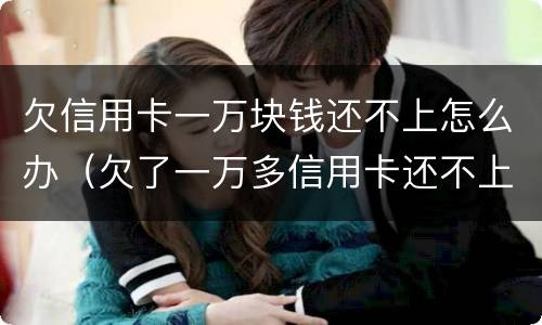 欠信用卡一万块钱还不上怎么办（欠了一万多信用卡还不上怎么办）