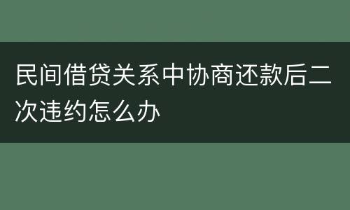 民间借贷关系中协商还款后二次违约怎么办