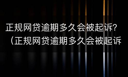 正规网贷逾期多久会被起诉？（正规网贷逾期多久会被起诉呢）