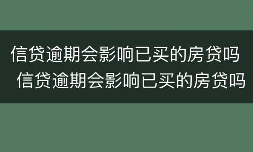 信贷逾期会影响已买的房贷吗 信贷逾期会影响已买的房贷吗知乎