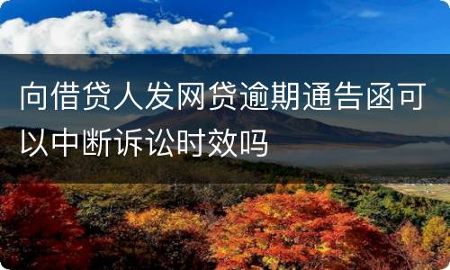 向借贷人发网贷逾期通告函可以中断诉讼时效吗