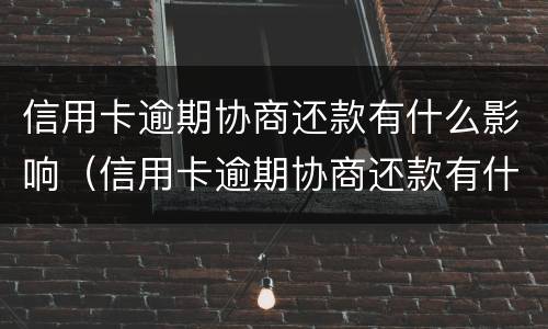 信用卡逾期协商还款有什么影响（信用卡逾期协商还款有什么影响没）