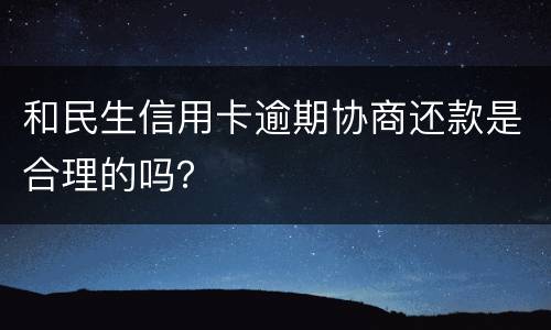 和民生信用卡逾期协商还款是合理的吗？