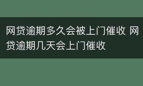 网贷逾期多久会被上门催收 网贷逾期几天会上门催收