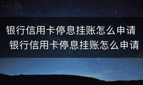 银行信用卡停息挂账怎么申请 银行信用卡停息挂账怎么申请这么些