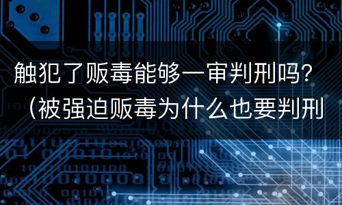 触犯了贩毒能够一审判刑吗？（被强迫贩毒为什么也要判刑）