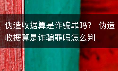 伪造收据算是诈骗罪吗？ 伪造收据算是诈骗罪吗怎么判