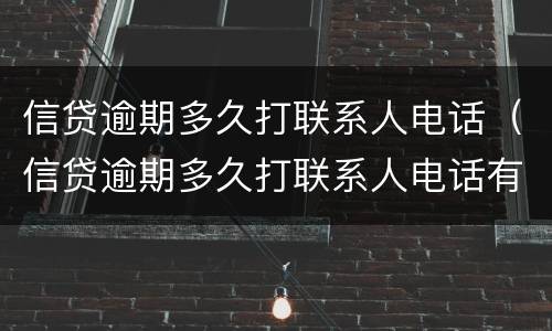 信贷逾期多久打联系人电话（信贷逾期多久打联系人电话有用）
