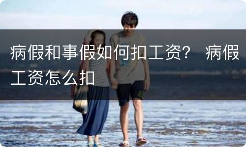 病假和事假如何扣工资？ 病假工资怎么扣