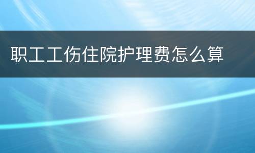 职工工伤住院护理费怎么算