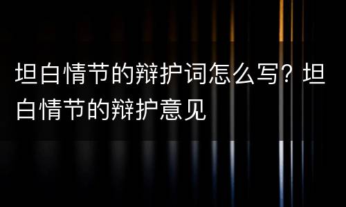 坦白情节的辩护词怎么写? 坦白情节的辩护意见