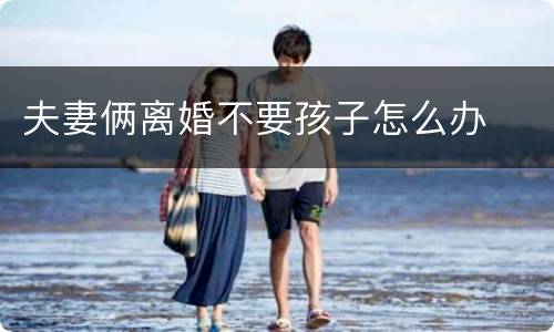 夫妻俩离婚不要孩子怎么办