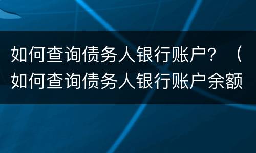 如何查询债务人银行账户？（如何查询债务人银行账户余额）