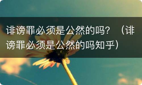 诽谤罪必须是公然的吗？（诽谤罪必须是公然的吗知乎）
