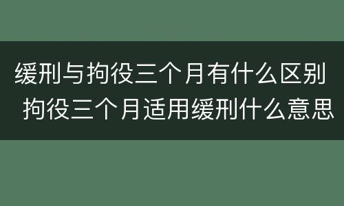 缓刑与拘役三个月有什么区别 拘役三个月适用缓刑什么意思