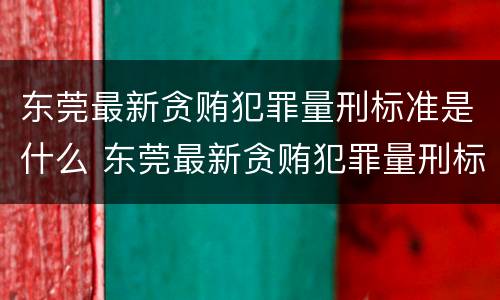 东莞最新贪贿犯罪量刑标准是什么 东莞最新贪贿犯罪量刑标准是什么样的