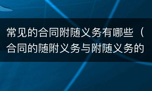 常见的合同附随义务有哪些（合同的随附义务与附随义务的区别）