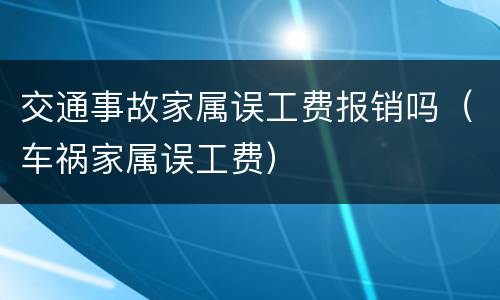 交通事故家属误工费报销吗（车祸家属误工费）